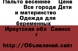 Пальто весеннее) › Цена ­ 2 000 - Все города Дети и материнство » Одежда для беременных   . Иркутская обл.,Саянск г.